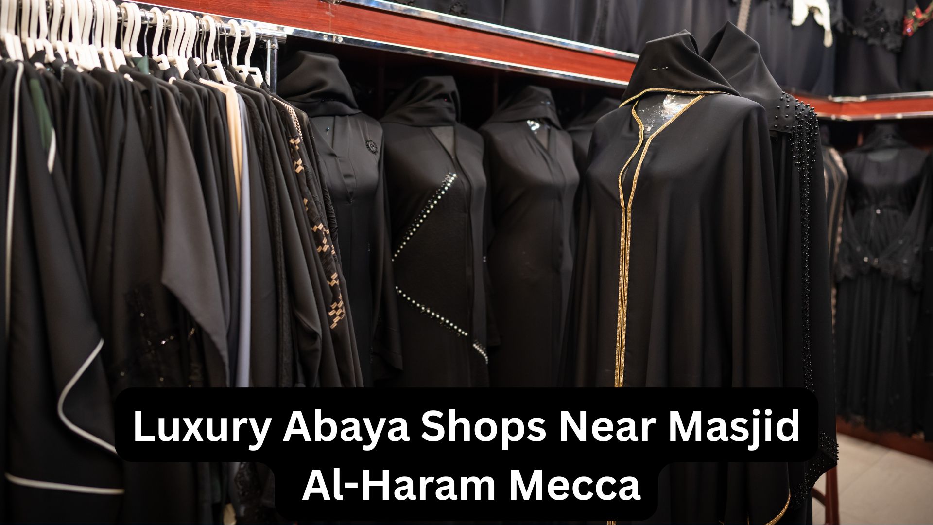 luxury abaya shops near Masjid al-Haram Mecca